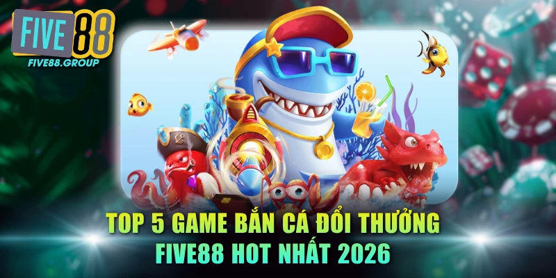 Top 5 Game Bắn Cá Đổi Thưởng FIVE88 Hot Nhất 2026 4 Bắn cá đổi thưởng FIVE88
