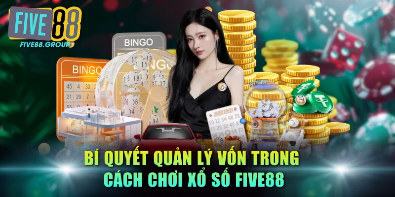 Cách Chơi Xổ Số FIVE88 - Bí Kíp Soi Cầu, Tối Ưu Lợi Nhuận 4 Bí quyết quản lý vốn trong cách chơi xổ số FIVE88