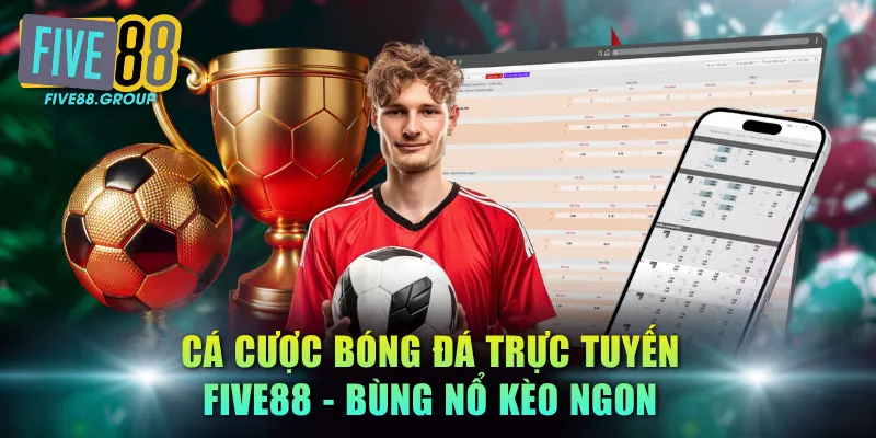 Cá Cược Bóng Đá Trực Tuyến FIVE88 - Bùng Nổ Kèo Ngon 4 Cá cược bóng đá