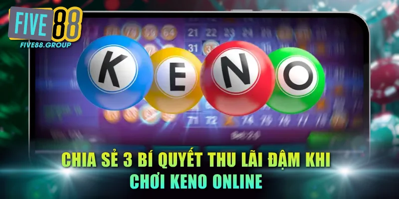 Keno Trực Tuyến FIVE88 - Cửa Cược Đa Dạng, Thưởng Liền Tay 4 Chia sẻ 3 bí quyết thu lãi đậm khi chơi Keno online