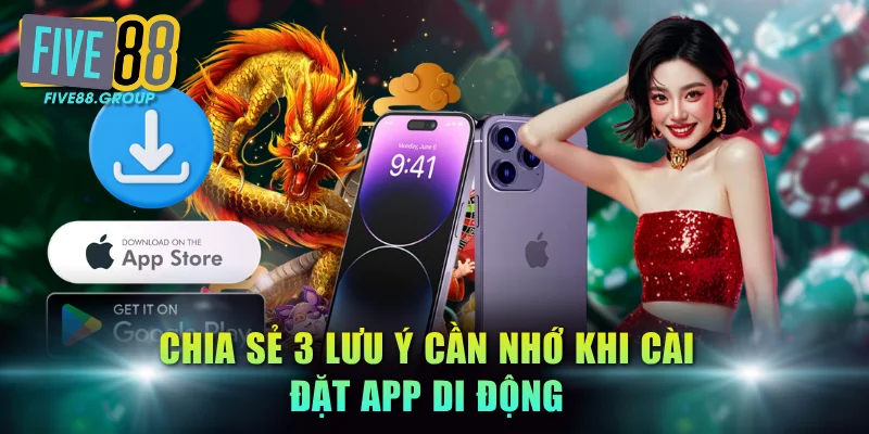 Tải App FIVE88 - Chơi Game An Toàn Không Lo Chặn Truy Cập 3 Chia sẻ 3 lưu ý cần nhớ khi cài đặt app di động