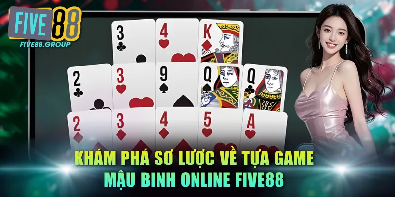 Mậu Binh Online FIVE88 - Siêu Phẩm Xếp Bài 13 Lá Trí Tuệ 2 Khám phá sơ lược về tựa game Mậu Binh online FIVE88