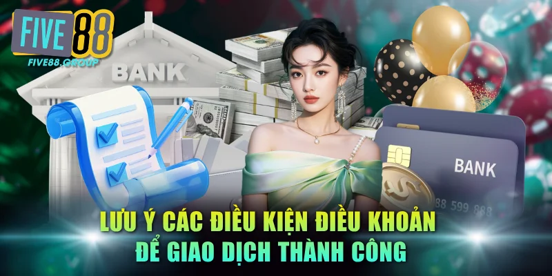 Rút Tiền FIVE88 - Hướng Dẫn Quy Trình Chuẩn & An Toàn 2 Lưu ý các điều kiện điều khoản để giao dịch thành công