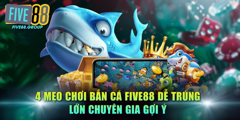 4 Mẹo Chơi Bắn Cá FIVE88 Dễ Trúng Lớn Chuyên Gia Gợi Ý 1 Mẹo chơi bắn cá FIVE88