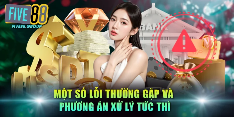 Rút Tiền FIVE88 - Hướng Dẫn Quy Trình Chuẩn & An Toàn 3 Một số lỗi thường gặp và phương án xử lý tức thì