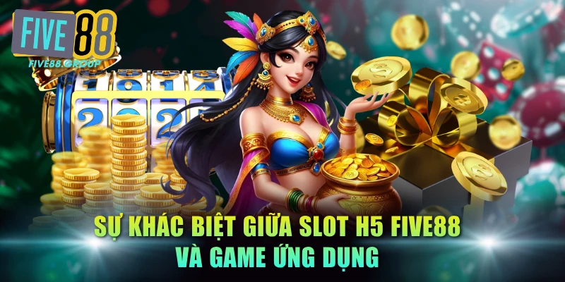 Slot H5 FIVE88: Tham Gia Quay Hũ Đổi Thưởng Đa Nền Tảng 4 Sự khác biệt giữa slot H5 FIVE88 và game ứng dụng