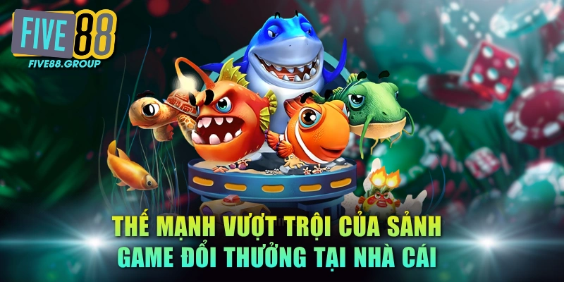 Top 5 Game Bắn Cá Đổi Thưởng FIVE88 Hot Nhất 2026 3 Thế mạnh vượt trội của sảnh game đổi thưởng tại nhà cái
