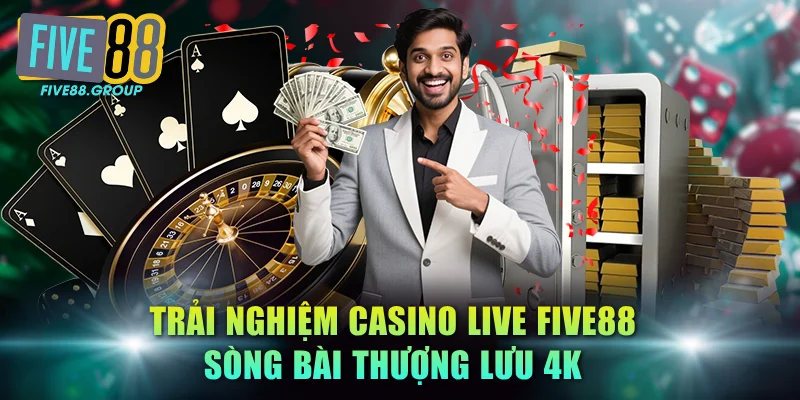 Trải Nghiệm Casino Live FIVE88 - Sòng Bài Thượng Lưu 4K 4 casino live FIVE88