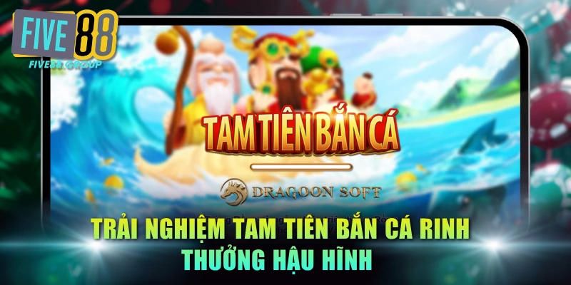 Top 5 Game Bắn Cá Đổi Thưởng FIVE88 Hot Nhất 2026 4 Trải nghiệm Tam Tiên bắn cá rinh thưởng hậu hĩnh