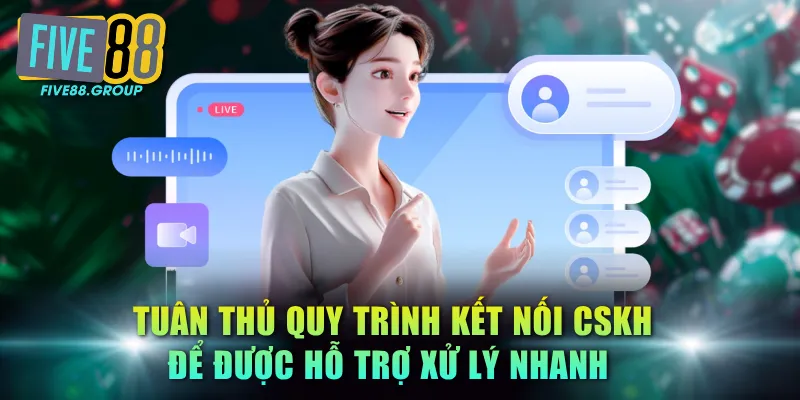 Liên Hệ FIVE88 - Hỗ Trợ Khách Hàng Chuyên Nghiệp 24/7 3 Tuân thủ quy trình kết nối CSKH để được hỗ trợ xử lý nhanh